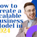 How to Create a Scalable Business Model in 2024